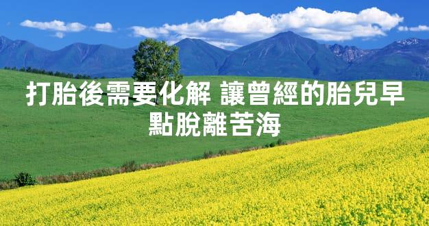 打胎後需要化解 讓曾經的胎兒早點脫離苦海
